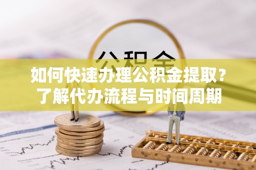 南屯如何快速办理公积金提取？了解代办流程与时间周期