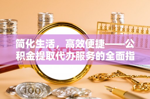 南屯简化生活，高效便捷——公积金提取代办服务的全面指南