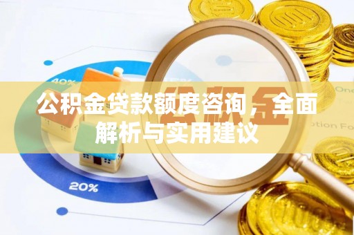 南屯公积金贷款额度咨询，全面解析与实用建议