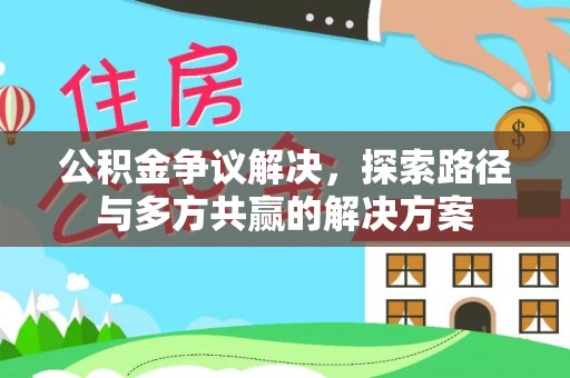 南屯公积金争议解决，探索路径与多方共赢的解决方案