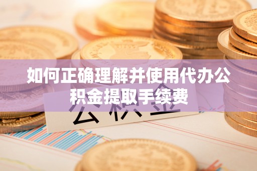南屯如何正确理解并使用代办公积金提取手续费