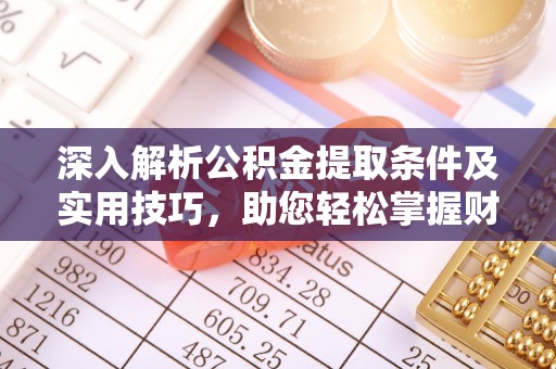 南屯深入解析公积金提取条件及实用技巧，助您轻松掌握财富管理