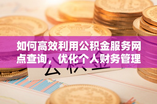 南屯如何高效利用公积金服务网点查询，优化个人财务管理