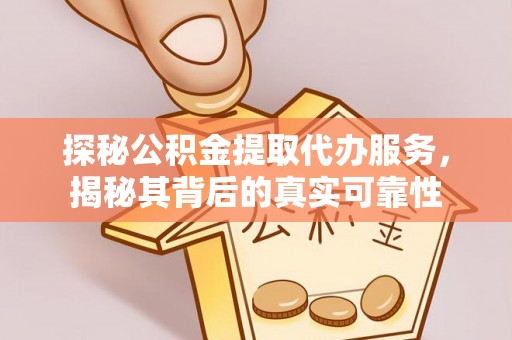 南屯探秘公积金提取代办服务，揭秘其背后的真实可靠性