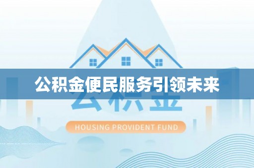 南屯公积金便民服务引领未来