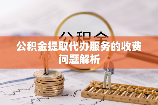 南屯公积金提取代办服务的收费问题解析
