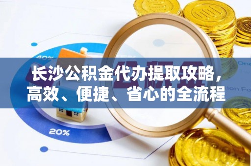 南屯长沙公积金代办提取攻略，高效、便捷、省心的全流程解析