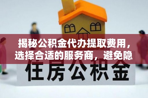 南屯揭秘公积金代办提取费用，选择合适的服务商，避免隐性收费