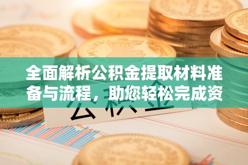 南屯全面解析公积金提取材料准备与流程，助您轻松完成资金提取