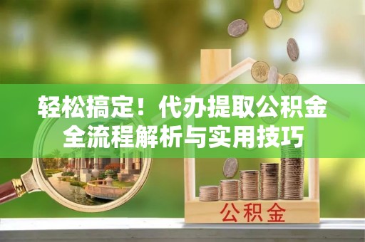 南屯轻松搞定！代办提取公积金全流程解析与实用技巧