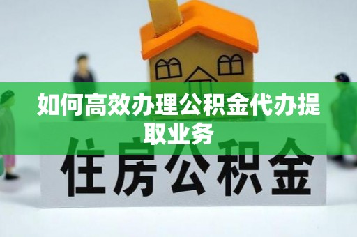 南屯如何高效办理公积金代办提取业务