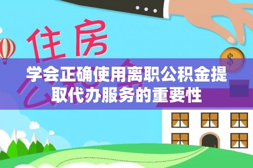 南屯学会正确使用离职公积金提取代办服务的重要性
