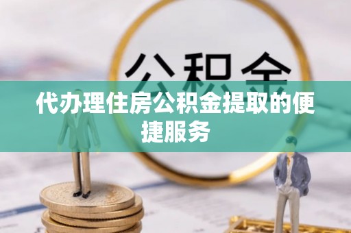 南屯代办理住房公积金提取的便捷服务