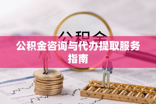 南屯公积金咨询与代办提取服务指南