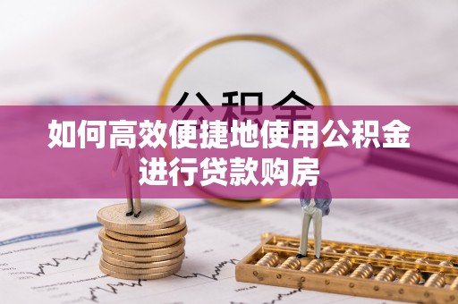 南屯如何高效便捷地使用公积金进行贷款购房