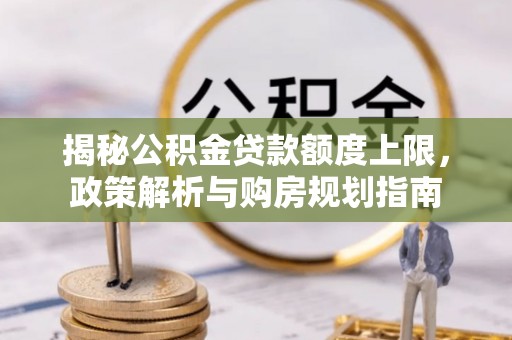 南屯揭秘公积金贷款额度上限，政策解析与购房规划指南