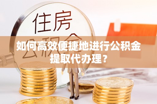 南屯如何高效便捷地进行公积金提取代办理？