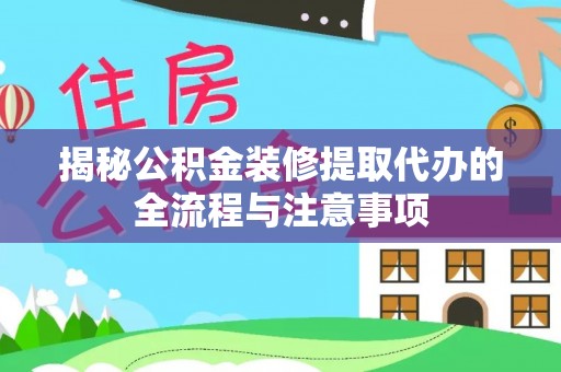 南屯揭秘公积金装修提取代办的全流程与注意事项