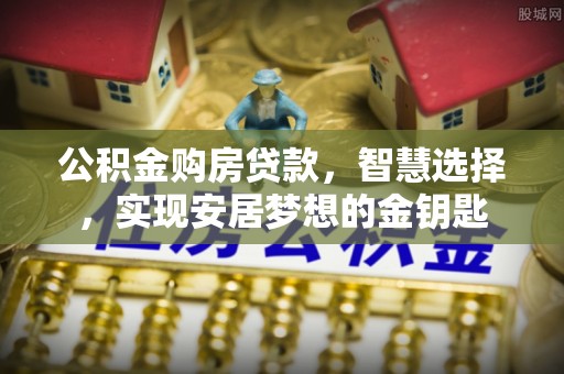 南屯公积金购房贷款，智慧选择，实现安居梦想的金钥匙