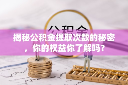 南屯揭秘公积金提取次数的秘密，你的权益你了解吗？