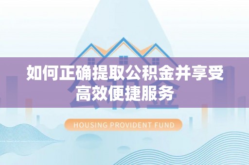 南屯如何正确提取公积金并享受高效便捷服务