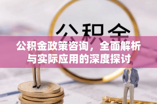 南屯公积金政策咨询，全面解析与实际应用的深度探讨