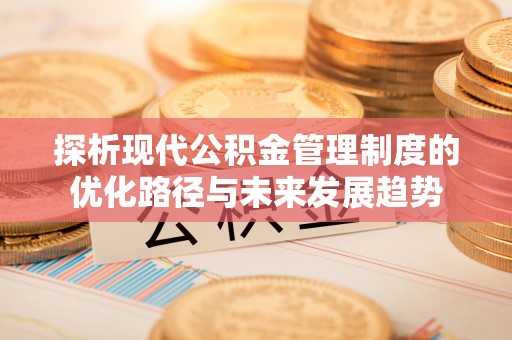 南屯探析现代公积金管理制度的优化路径与未来发展趋势