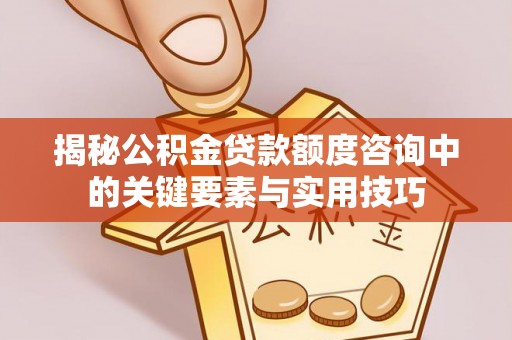 南屯揭秘公积金贷款额度咨询中的关键要素与实用技巧