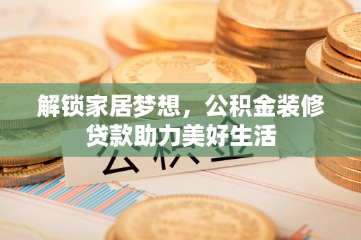 南屯解锁家居梦想，公积金装修贷款助力美好生活