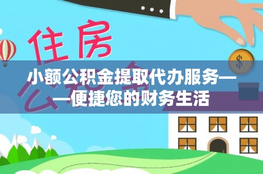 南屯小额公积金提取代办服务——便捷您的财务生活