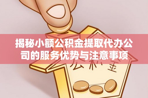 南屯揭秘小额公积金提取代办公司的服务优势与注意事项