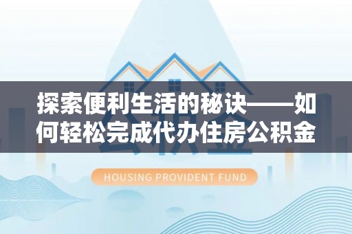 南屯探索便利生活的秘诀——如何轻松完成代办住房公积金提取
