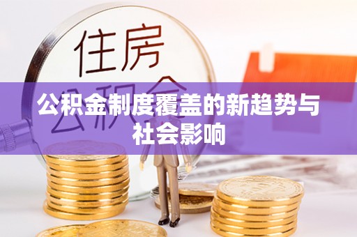 南屯公积金制度覆盖的新趋势与社会影响