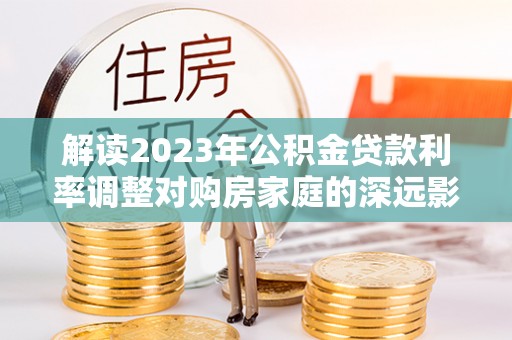 南屯解读2023年公积金贷款利率调整对购房家庭的深远影响