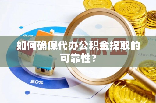 南屯如何确保代办公积金提取的可靠性？