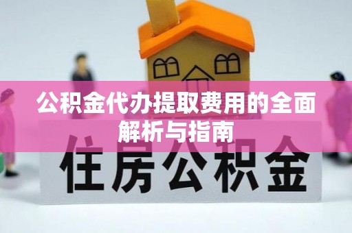 南屯公积金代办提取费用的全面解析与指南