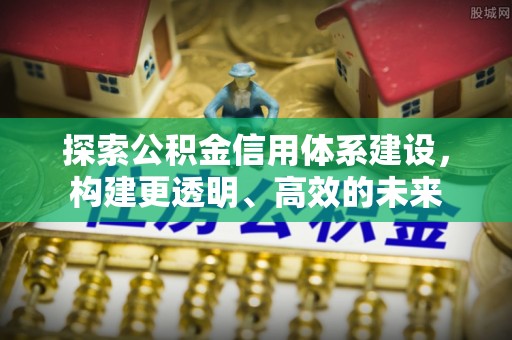 南屯探索公积金信用体系建设，构建更透明、高效的未来