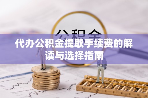 南屯代办公积金提取手续费的解读与选择指南