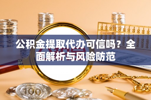 南屯公积金提取代办可信吗？全面解析与风险防范