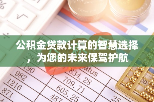 南屯公积金贷款计算的智慧选择，为您的未来保驾护航