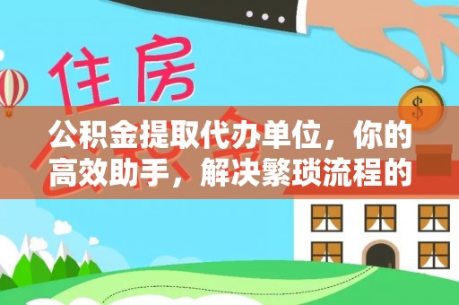 南屯公积金提取代办单位，你的高效助手，解决繁琐流程的不二之选