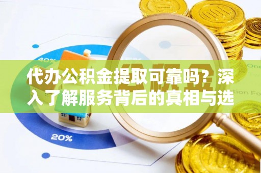 南屯代办公积金提取可靠吗？深入了解服务背后的真相与选择
