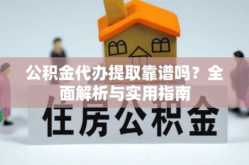南屯公积金代办提取靠谱吗？全面解析与实用指南