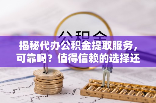南屯揭秘代办公积金提取服务，可靠吗？值得信赖的选择还是潜在风险？