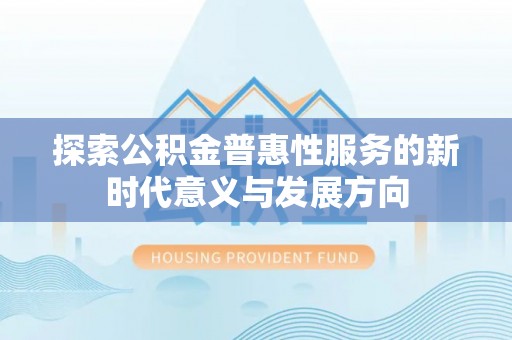 南屯探索公积金普惠性服务的新时代意义与发展方向