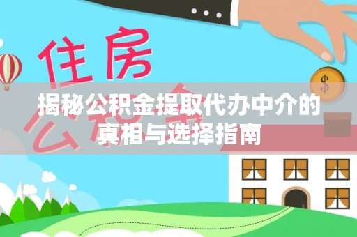 南屯揭秘公积金提取代办中介的真相与选择指南