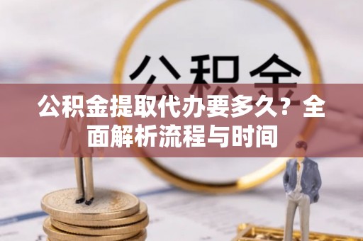南屯公积金提取代办要多久？全面解析流程与时间
