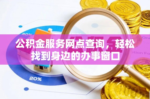 南屯公积金服务网点查询，轻松找到身边的办事窗口